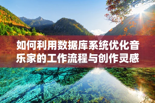 如何利用数据库系统优化音乐家的工作流程与创作灵感管理？