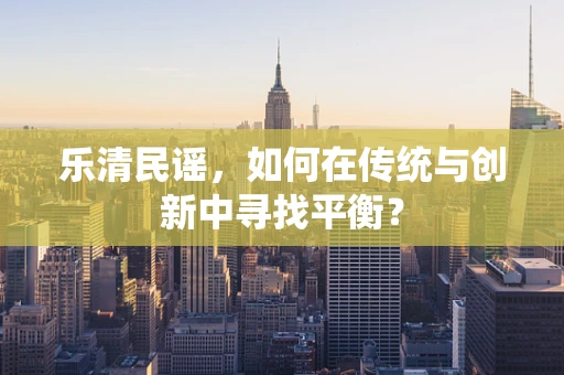乐清民谣，如何在传统与创新中寻找平衡？