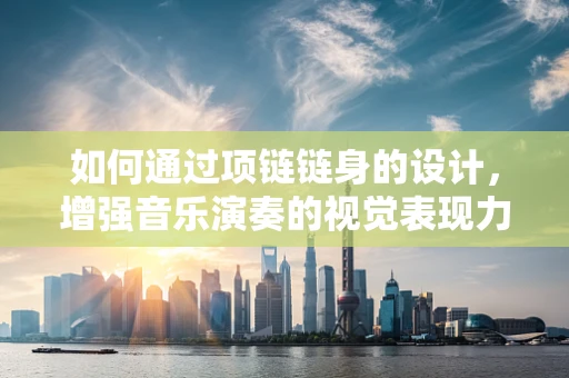 如何通过项链链身的设计，增强音乐演奏的视觉表现力？