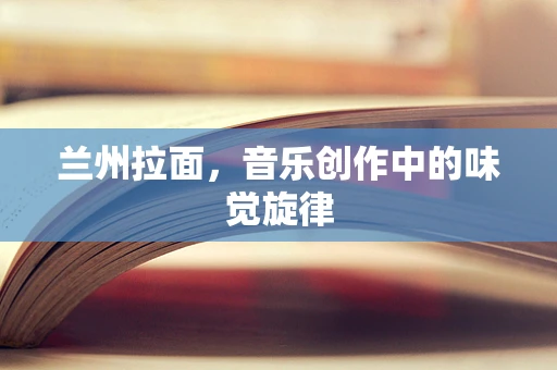 兰州拉面，音乐创作中的味觉旋律