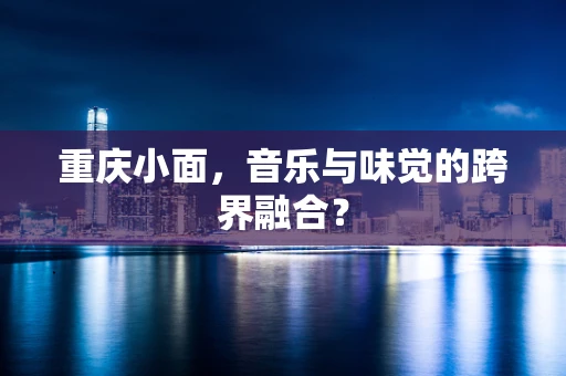 重庆小面，音乐与味觉的跨界融合？