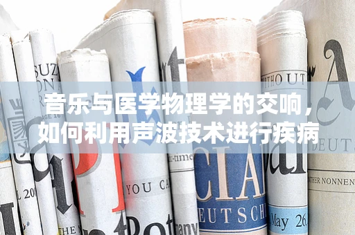 音乐与医学物理学的交响，如何利用声波技术进行疾病诊断？