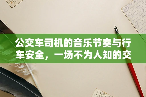 公交车司机的音乐节奏与行车安全，一场不为人知的交响乐