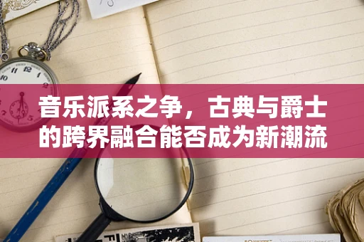 音乐派系之争，古典与爵士的跨界融合能否成为新潮流？