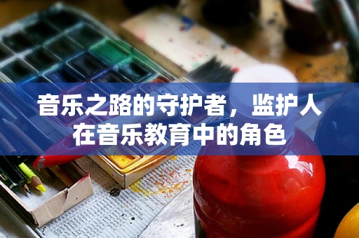 音乐之路的守护者，监护人在音乐教育中的角色