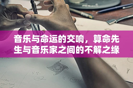 音乐与命运的交响，算命先生与音乐家之间的不解之缘？