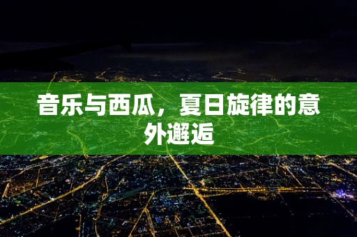 音乐与西瓜，夏日旋律的意外邂逅