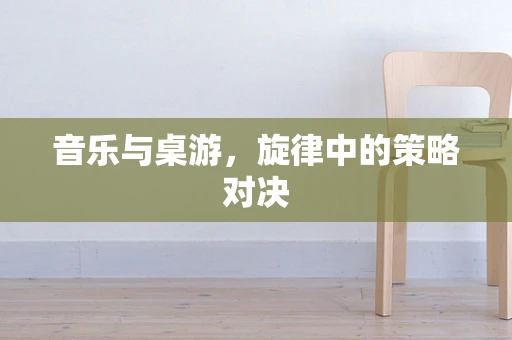 音乐与桌游，旋律中的策略对决