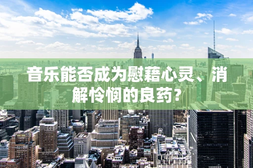 音乐能否成为慰藉心灵、消解怜悯的良药？