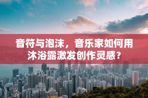 音符与泡沫，音乐家如何用沐浴露激发创作灵感？