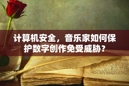 计算机安全，音乐家如何保护数字创作免受威胁？