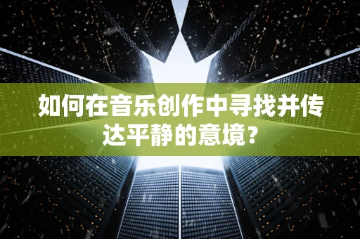 如何在音乐创作中寻找并传达平静的意境？