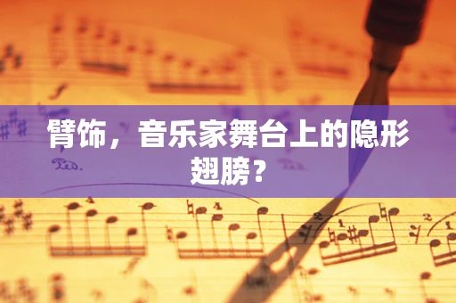 臂饰，音乐家舞台上的隐形翅膀？