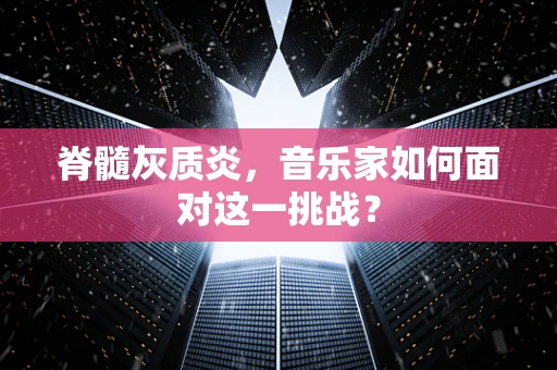 脊髓灰质炎，音乐家如何面对这一挑战？