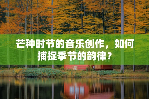 芒种时节的音乐创作，如何捕捉季节的韵律？