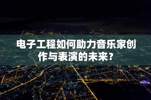 电子工程如何助力音乐家创作与表演的未来？
