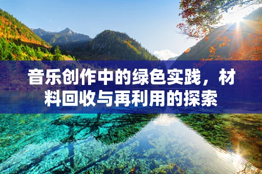 音乐创作中的绿色实践，材料回收与再利用的探索