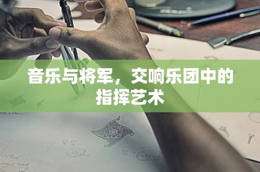 音乐与将军，交响乐团中的指挥艺术