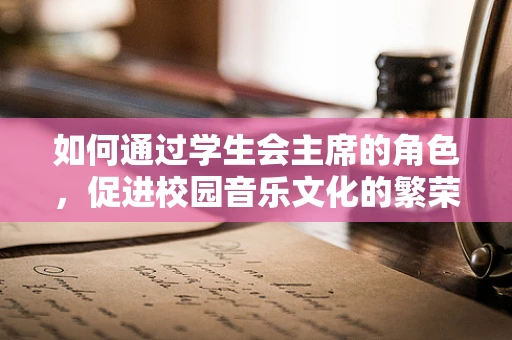 如何通过学生会主席的角色，促进校园音乐文化的繁荣？