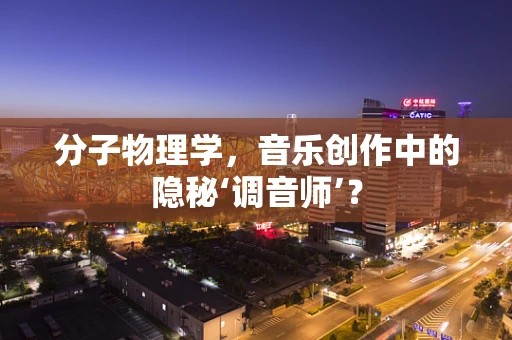 分子物理学，音乐创作中的隐秘‘调音师’？