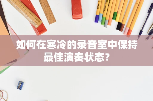 如何在寒冷的录音室中保持最佳演奏状态？