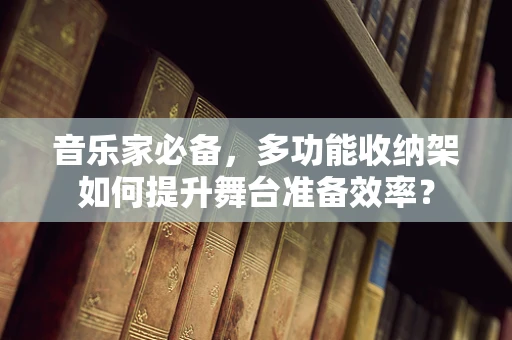 音乐家必备，多功能收纳架如何提升舞台准备效率？