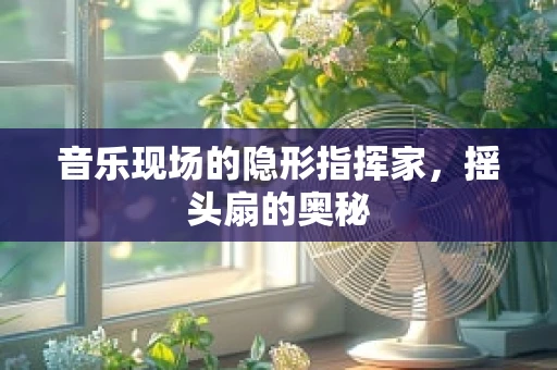 音乐现场的隐形指挥家，摇头扇的奥秘