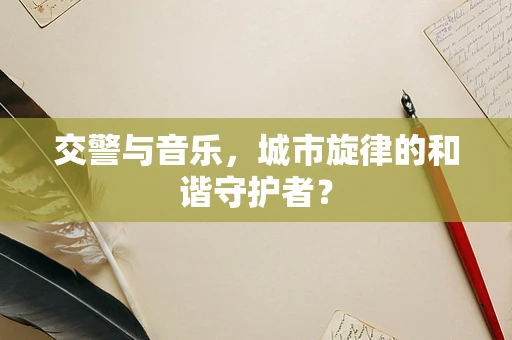 交警与音乐，城市旋律的和谐守护者？