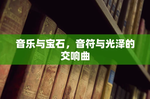 音乐与宝石，音符与光泽的交响曲