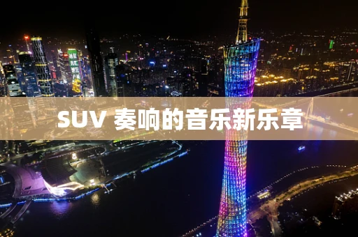 SUV 奏响的音乐新乐章