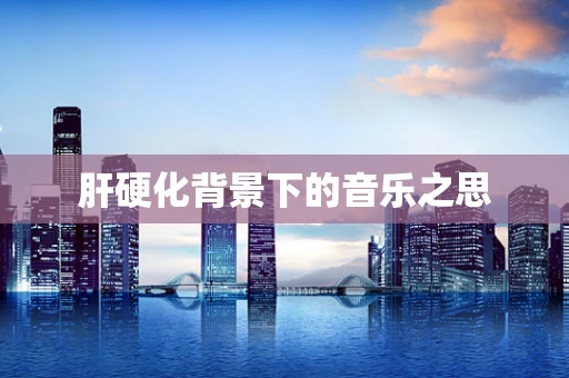 肝硬化背景下的音乐之思