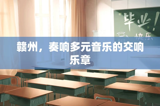赣州，奏响多元音乐的交响乐章