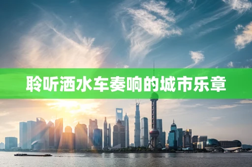 聆听洒水车奏响的城市乐章