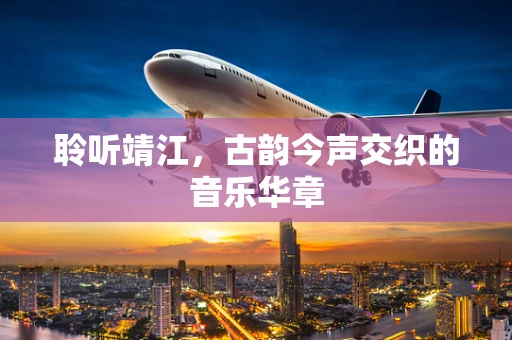聆听靖江，古韵今声交织的音乐华章