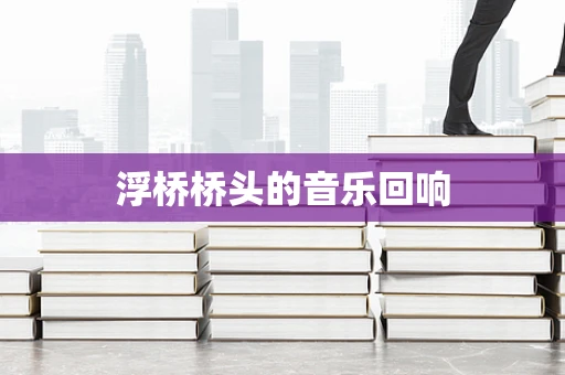 浮桥桥头的音乐回响