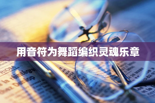 用音符为舞蹈编织灵魂乐章