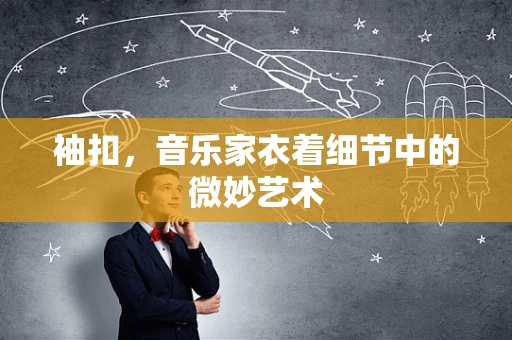 袖扣，音乐家衣着细节中的微妙艺术