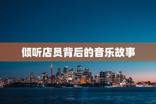 倾听店员背后的音乐故事