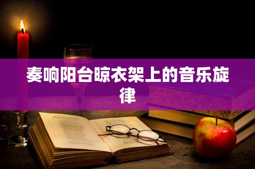 奏响阳台晾衣架上的音乐旋律