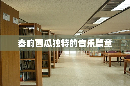 奏响西瓜独特的音乐篇章