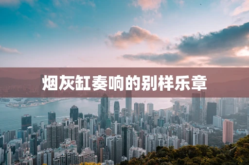 烟灰缸奏响的别样乐章