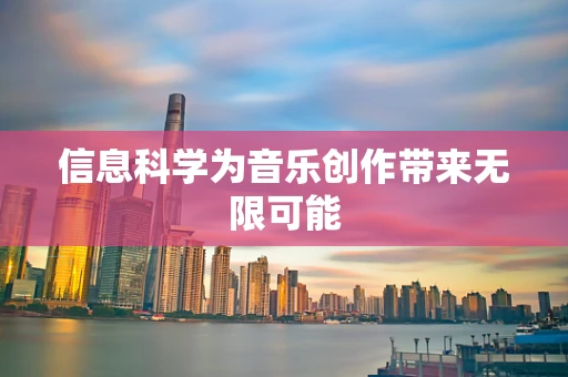 信息科学为音乐创作带来无限可能