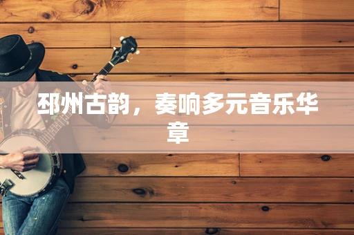 邳州古韵，奏响多元音乐华章