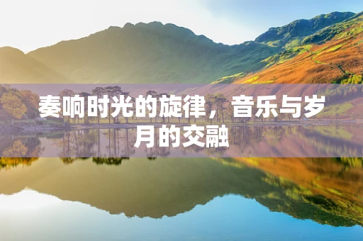奏响时光的旋律，音乐与岁月的交融