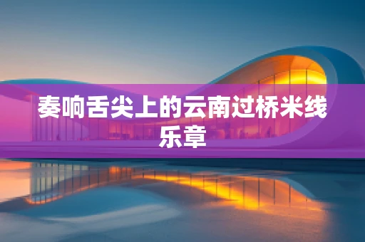 奏响舌尖上的云南过桥米线乐章