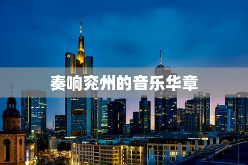 奏响兖州的音乐华章