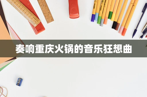 奏响重庆火锅的音乐狂想曲