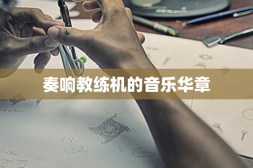 奏响教练机的音乐华章