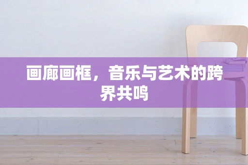 画廊画框，音乐与艺术的跨界共鸣