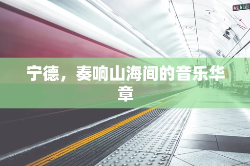 宁德，奏响山海间的音乐华章